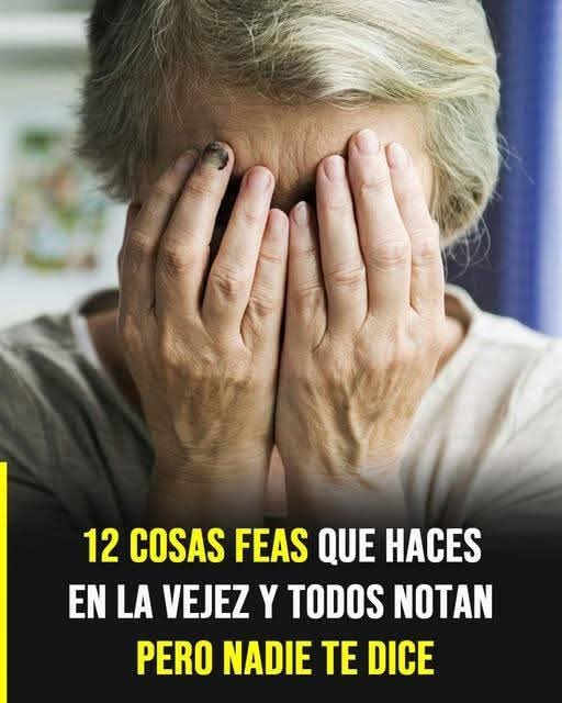 12 cosas feas que haces en la vejez que todos notan, pero nadie se anima a decirte………ver mas